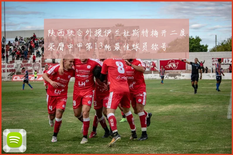 陕西联合外援伊兰杜斯特梅开二度荣膺中甲第13轮最佳球员称号