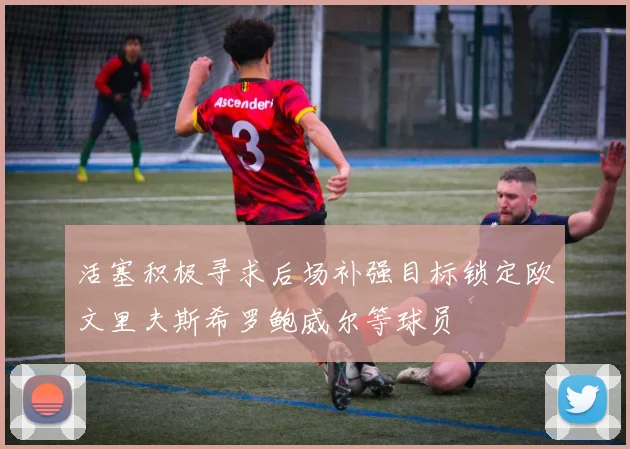 活塞积极寻求后场补强目标锁定欧文里夫斯希罗鲍威尔等球员