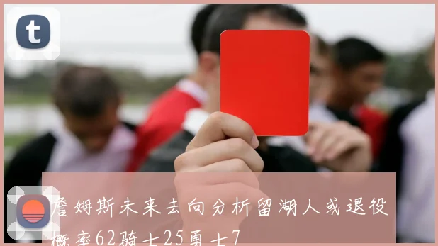 詹姆斯未来去向分析留湖人或退役概率62骑士25勇士7